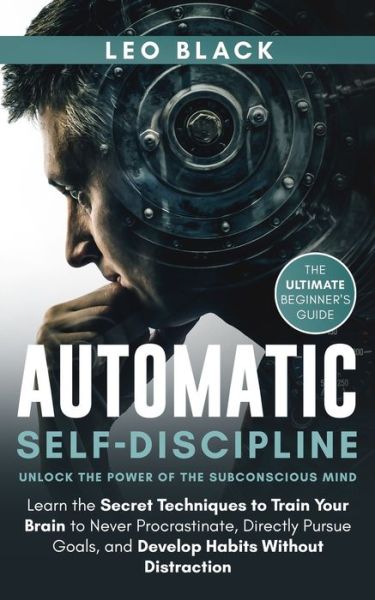 Cover for Leo Black · Automatic Self-Discipline: Unlock the Power of the Subconscious Mind: Learn the Secret Techniques to Train Your Brain to Never Procrastinate, Directly Pursue Goals, and Develop Habits Without Distraction. The Ultimate Beginner's Guide. (Taschenbuch) (2020)