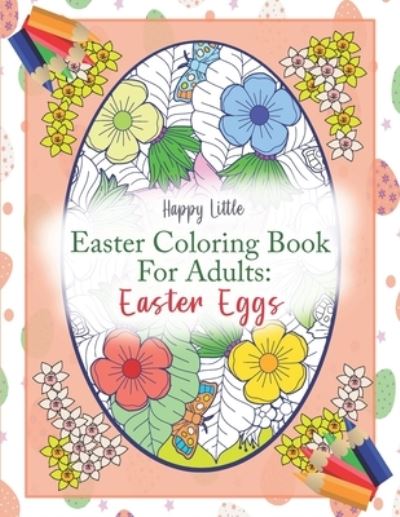 Cover for Happy Little Coloring Books · Easter Coloring Book for Adults: Easter Eggs: 40 single-sided pages to color for use grown-ups needing a bit of me time this Easter - Easter Holiday Coloring Book for Adults (Paperback Book) (2021)