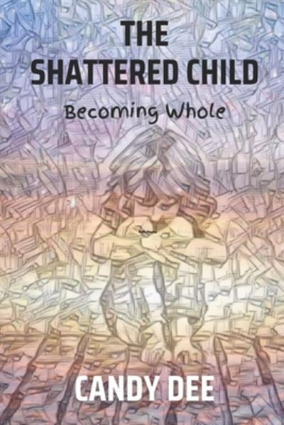 Cover for Candy Dee · The Shattered Child: Becoming Whole (Paperback Book) (2022)