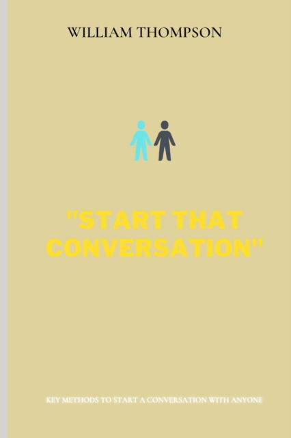 Start That Conversation: Key methods to start a conversation with anyone - William Thompson - Books - Independently Published - 9798804957828 - April 18, 2022