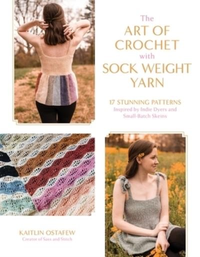 Cover for Kaitlin Ostafew · The Art of Crochet with Sock Weight Yarn: 15 Stunning Patterns Inspired by Indie Dyers and Small-Batch Skeins (Paperback Book) (2024)