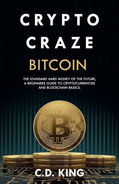 Cover for C D King · Crypto Craze: Bitcoin - Standard Hard Money of the Future - Beginners Guide to Cryptocurrencies and Blockchain Basics (Paperback Book) (2021)