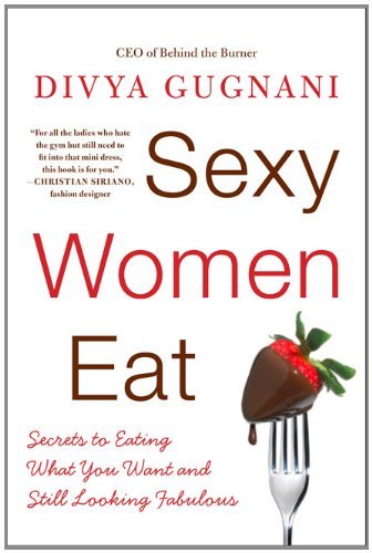 Cover for Divya Gugnani · Sexy Women Eat: Secrets to Eating What You Want and Still Looking Fabulous (Pocketbok) (2010)