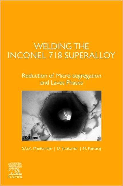 Cover for Manikandan, S.G.K. (Head of Welding and Coating Facilities, ISRO Propulsion Complex, Indian Space Research Organisation, India) · Welding the Inconel 718 Superalloy: Reduction of Micro-segregation and Laves Phases (Paperback Book) (2019)