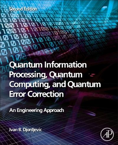 Quantum Information Processing, Quantum Computing, and Quantum Error Correction: An Engineering Approach - Djordjevic, Ivan B. (Professor of Electrical and Computer Engineering and Optical Sciences, University of Arizona, Tucson, USA) - Books - Elsevier Science Publishing Co Inc - 9780128219829 - February 22, 2021