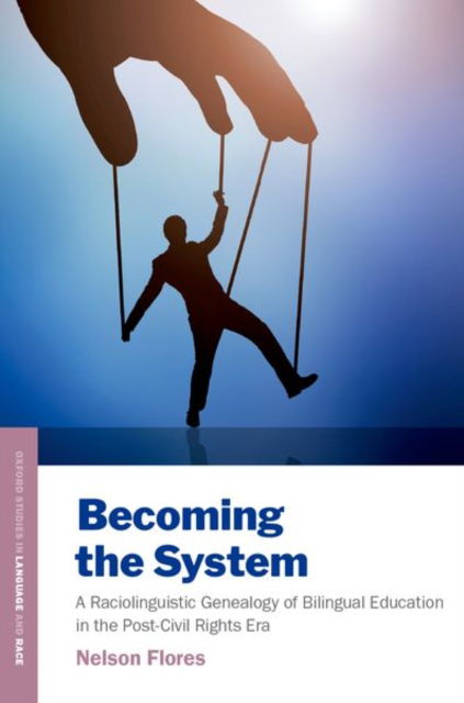 Cover for Flores, Nelson (Associate Professor, Associate Professor, University of Pennsylvania) · Becoming the System: A Raciolinguistic Genealogy of Bilingual Education in the Post-Civil Rights Era - Oxford Studies in Language and Race (Paperback Book) (2024)