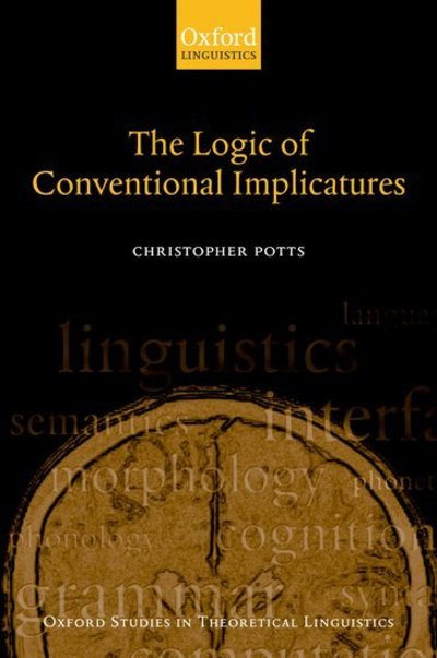 Cover for Potts, Christopher (University of Massachusetts) · The Logic of Conventional Implicatures - Oxford Studies in Theoretical Linguistics (Hardcover Book) (2004)