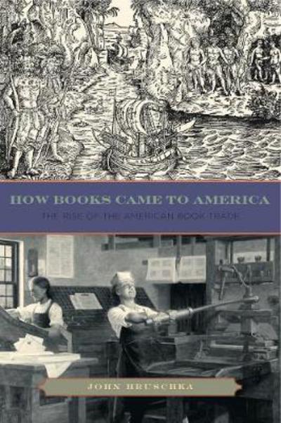 Cover for Hruschka, John (Assistant Professor, Pennsylvania College of Technology) · How Books Came to America: The Rise of the American Book Trade - Penn State Series in the History of the Book (Taschenbuch) (2014)