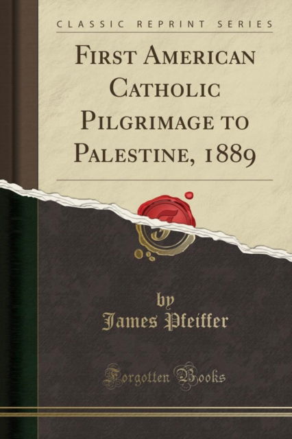 Cover for James Pfeiffer · First American Catholic Pilgrimage to Palestine, 1889 (Classic Reprint) (Pocketbok) (2018)