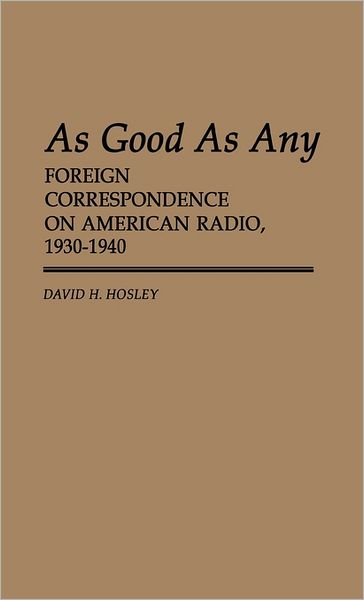 Cover for David H. Hosley · As Good As Any: Foreign Correspondence on American Radio, 1930-1940 (Hardcover Book) (1984)