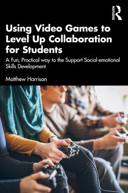 Cover for Matthew Harrison · Using Video Games to Level Up Collaboration for Students: A Fun, Practical Way to Support Social-emotional Skills Development (Paperback Book) (2022)