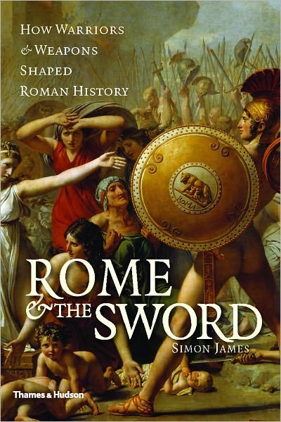 Cover for Simon James · Rome &amp; the Sword: How Warriors &amp; Weapons Shaped Roman History (Inbunden Bok) (2011)