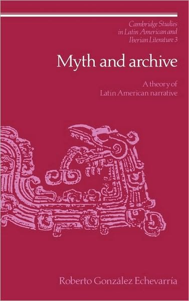 Cover for Echevarria, Roberto Gonzalez (Yale University, Connecticut) · Myth and Archive: A Theory of Latin American Narrative - Cambridge Studies in Latin American and Iberian Literature (Hardcover Book) (1990)