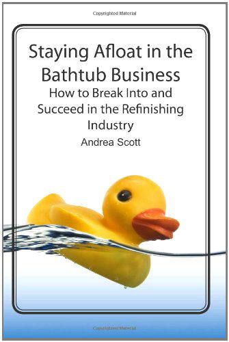 Cover for Andrea Scott · Staying Afloat in the Bathtub Business: How to Break into and Succeed in the Refinishing Industry (Paperback Book) (2009)