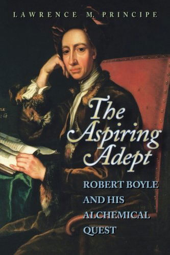 The Aspiring Adept: Robert Boyle and His Alchemical Quest - Lawrence Principe - Books - Princeton University Press - 9780691050829 - October 8, 2000