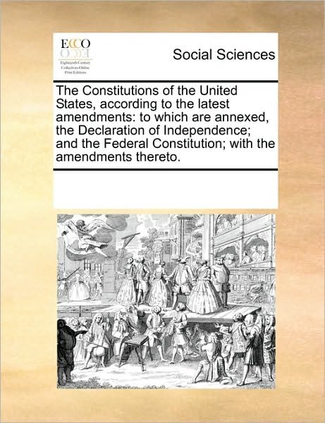 Cover for See Notes Multiple Contributors · The Constitutions of the United States, According to the Latest Amendments: to Which Are Annexed, the Declaration of Independence; and the Federal Constitution; with the Amendments Thereto. (Taschenbuch) (2010)
