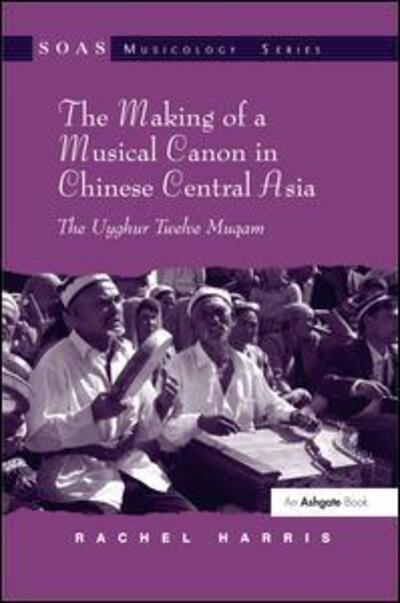 Cover for Rachel Harris · The Making of a Musical Canon in Chinese Central Asia: The Uyghur Twelve Muqam - SOAS Studies in Music (Hardcover Book) [New edition] (2008)