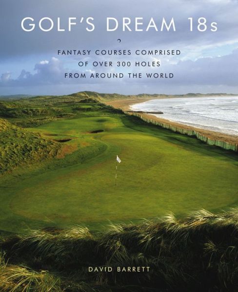 Golf's Dream 18s: Fantasy Courses Comprised of Over 300 Holes from Around the World - David Barrett - Books - Abrams - 9780810949829 - October 1, 2009