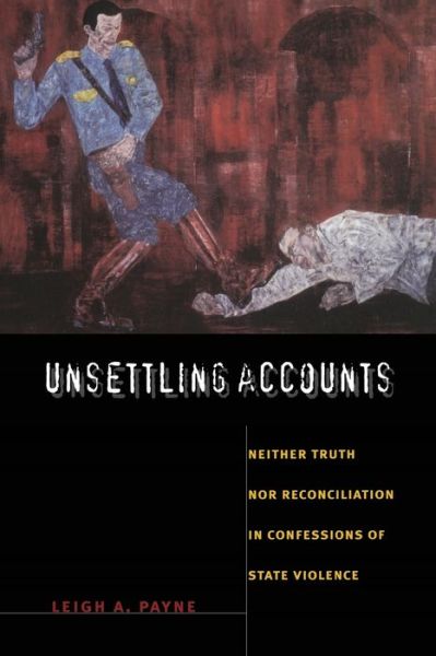 Cover for Leigh A. Payne · Unsettling Accounts: Neither Truth nor Reconciliation in Confessions of State Violence - The Cultures and Practice of Violence (Paperback Book) (2008)