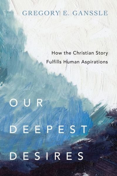 Cover for Gregory E. Ganssle · Our Deepest Desires – How the Christian Story Fulfills Human Aspirations (Paperback Book) (2017)