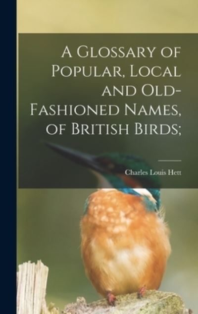Cover for Charles Louis Hett · A Glossary of Popular, Local and Old-fashioned Names, of British Birds; (Hardcover Book) (2021)