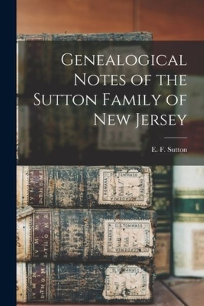 Cover for E F (Edward Forrester) B Sutton · Genealogical Notes of the Sutton Family of New Jersey (Taschenbuch) (2021)