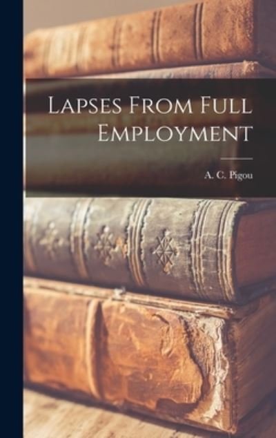 Cover for A C (Arthur Cecil) 1877-1959 Pigou · Lapses From Full Employment (Hardcover bog) (2021)