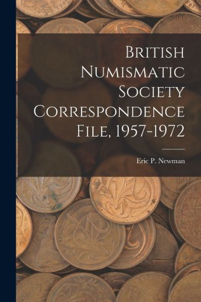 Cover for Eric P Newman · British Numismatic Society Correspondence File, 1957-1972 (Paperback Book) (2021)