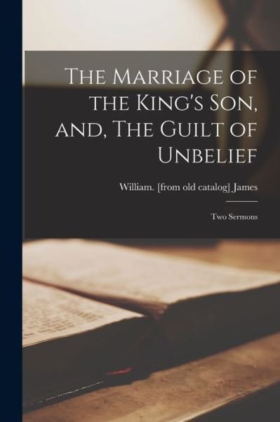 The Marriage of the King's Son, and, The Guilt of Unbelief - William James - Books - Legare Street Press - 9781014425829 - September 9, 2021