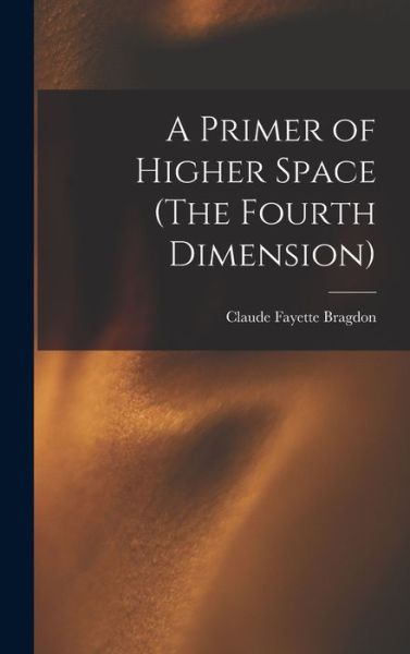 Primer of Higher Space (the Fourth Dimension) - Claude Fayette Bragdon - Books - Creative Media Partners, LLC - 9781015415829 - October 26, 2022