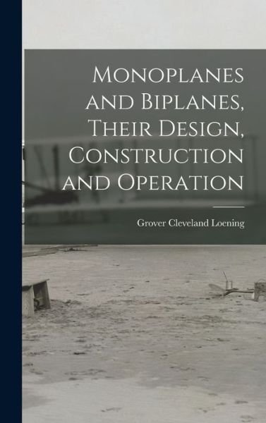 Cover for Grover Cleveland Loening · Monoplanes and Biplanes, Their Design, Construction and Operation (Bok) (2022)