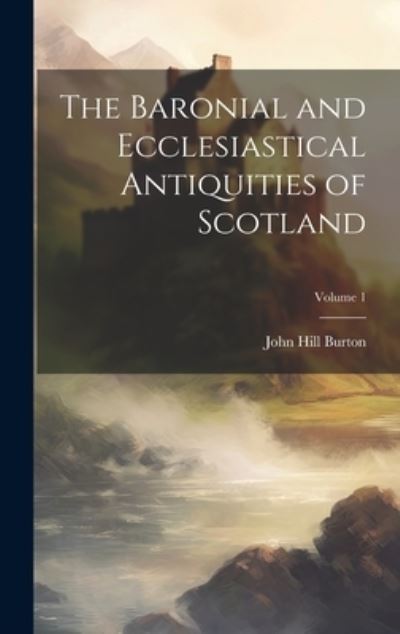 Cover for John Hill Burton · Baronial and Ecclesiastical Antiquities of Scotland; Volume 1 (Bok) (2023)