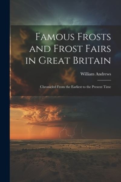 Famous Frosts and Frost Fairs in Great Britain - William Andrews - Books - Creative Media Partners, LLC - 9781022530829 - July 18, 2023
