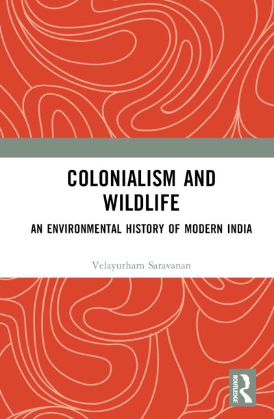 Cover for Saravanan, Velayutham (Velayutham Saravanan, Professor and Director of Centre for Jawaharlal Nehru Studies, Jamia Millia Islamia (Central University), New Delhi) · Colonialism and Wildlife: An Environmental History of Modern India (Hardcover Book) (2023)