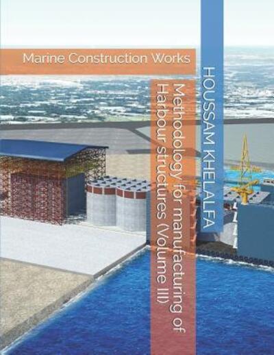 Methodology for manufacturing of Harbour structures (Volume III) - Houssam Khelalfa - Books - Independently Published - 9781096311829 - April 29, 2019