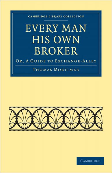 Cover for Thomas Mortimer · Every Man his Own Broker: Or, A Guide to Exchange-Alley - Cambridge Library Collection - British &amp; Irish History, 17th &amp; 18th Centuries (Paperback Book) (2010)