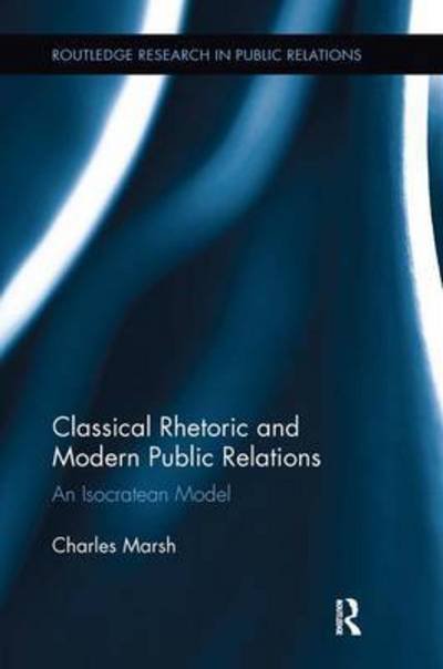 Classical Rhetoric and Modern Public Relations: An Isocratean Model - Routledge Research in Public Relations - Charles Marsh - Kirjat - Taylor & Francis Ltd - 9781138233829 - maanantai 10. lokakuuta 2016