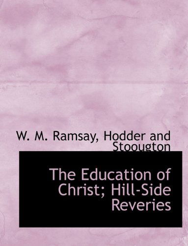 The Education of Christ; Hill-side Reveries - W. M. Ramsay - Kirjat - BiblioLife - 9781140072829 - sunnuntai 4. huhtikuuta 2010