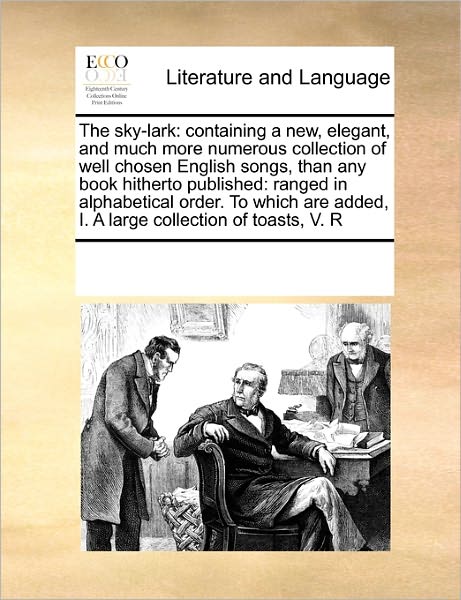 Cover for See Notes Multiple Contributors · The Sky-lark: Containing a New, Elegant, and Much More Numerous Collection of Well Chosen English Songs, Than Any Book Hitherto Published: Ranged in ... Added, I. a Large Collection of Toasts,  V. R (Paperback Book) (2010)