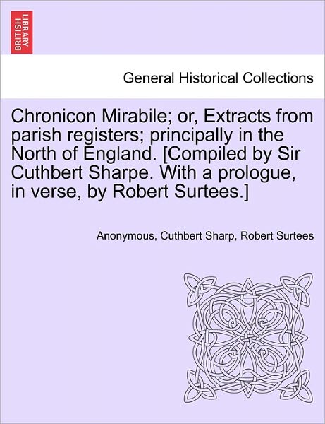 Cover for Anonymous · Chronicon Mirabile; Or, Extracts from Parish Registers; Principally in the North of England. [compiled by Sir Cuthbert Sharpe. with a Prologue, in Ver (Paperback Book) (2011)
