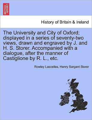 Cover for Rowley Lascelles · The University and City of Oxford; Displayed in a Series of Seventy-two Views, Drawn and Engraved by J. and H. S. Storer. Accompanied with a Dialogue, Aft (Paperback Book) (2011)