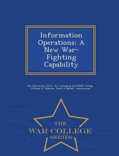 Information Operations: a New War-fighting Capability - War College Series - William B Osborne - Books - War College Series - 9781296474829 - February 23, 2015