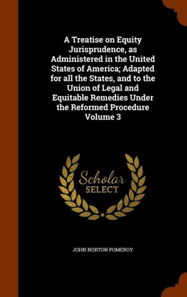 Cover for John Norton Pomeroy · A Treatise on Equity Jurisprudence, as Administered in the United States of America; Adapted for All the States, and to the Union of Legal and Equitable Remedies Under the Reformed Procedure Volume 3 (Hardcover Book) (2015)