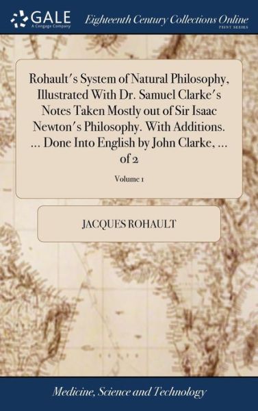 Cover for Jacques Rohault · Rohault's System of Natural Philosophy, Illustrated with Dr. Samuel Clarke's Notes Taken Mostly Out of Sir Isaac Newton's Philosophy. with Additions. ... Done Into English by John Clarke, ... of 2; Volume 1 (Hardcover bog) (2018)