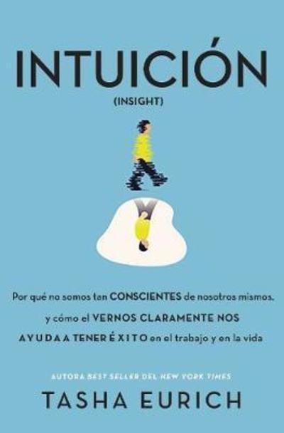 Cover for Tasha Eurich · Intuicion: Por que no somos tan conscientes como pensamos, y como el vernos claramente nos ayuda a tener exito en el trabajo y en la vida (Paperback Book) (2018)