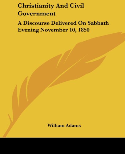 Christianity and Civil Government: a Discourse Delivered on Sabbath Evening November 10, 1850 - William Adams - Books - Kessinger Publishing, LLC - 9781430449829 - January 17, 2007