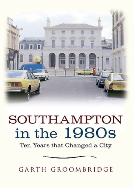 Cover for Garth Groombridge · Southampton in the 1980s: Ten Years that Changed a City - Ten Years that Changed a City (Paperback Book) (2014)