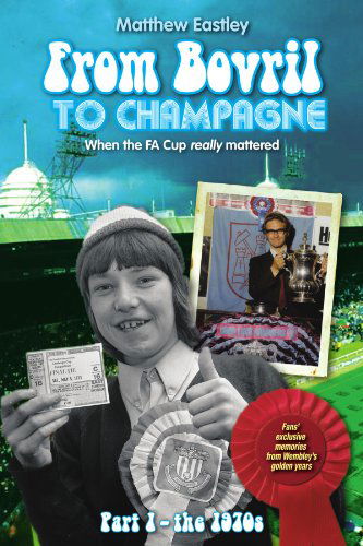 From Bovril to Champagne: when the Fa Cup Really Mattered Part 1 - the 1970s - Matthew Eastley - Książki - AuthorHouseUK - 9781452005829 - 27 kwietnia 2010