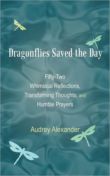 Cover for Audrey Alexander · Dragonflies Saved the Day: Fifty-two Whimsical Reflections, Transforming Thoughts, and Humble Prayers (Pocketbok) (2012)