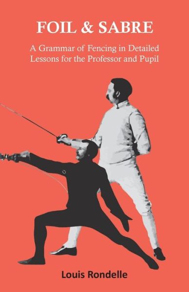 Cover for Louis Rondelle · Foil and Sabre - A Grammar of Fencing in Detailed Lessons for the Professor and Pupil (Paperback Book) (2016)